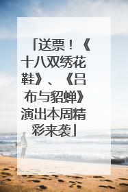 送票！《十八双绣花鞋》、《吕布与貂蝉》演出本周精彩来袭