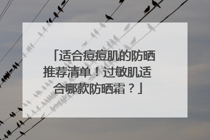 适合痘痘肌的防晒推荐清单！过敏肌适合哪款防晒霜？