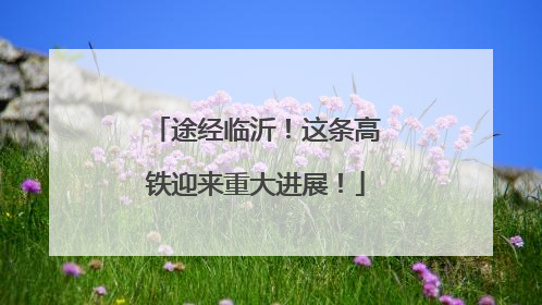 途经临沂！这条高铁迎来重大进展！