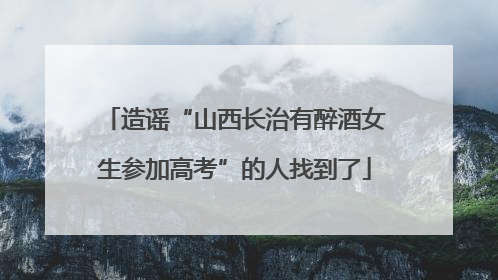 造谣“山西长治有醉酒女生参加高考”的人找到了