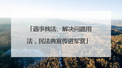 遇事找法、解决问题用法，民法典宣传进军营