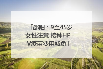 邵阳：9至45岁女性注意 接种HPV疫苗费用减免