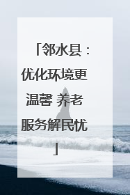 邻水县：优化环境更温馨 养老服务解民忧
