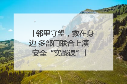 邻里守望，救在身边 多部门联合上演安全“实战课”