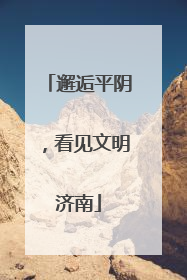 邂逅平阴，看见文明济南