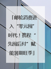 邮轮消费进入“零元囤”时代！携程“先囤后付”赋能暑期旺季