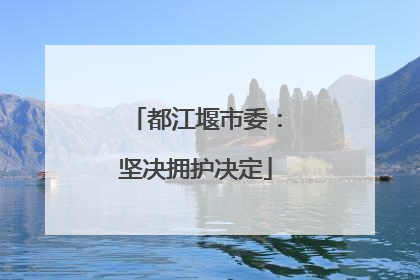 都江堰市委：坚决拥护决定