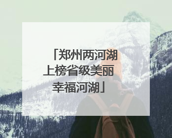郑州两河湖上榜省级美丽幸福河湖