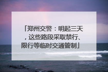 郑州交警：明起三天，这些路段采取禁行、限行等临时交通管制