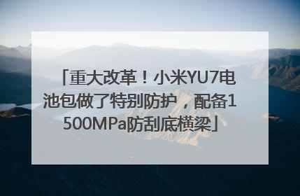 重大改革！小米YU7电池包做了特别防护，配备1500MPa防刮底横梁