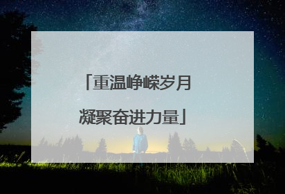 重温峥嵘岁月 凝聚奋进力量