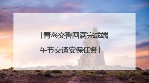 青岛交警圆满完成端午节交通安保任务