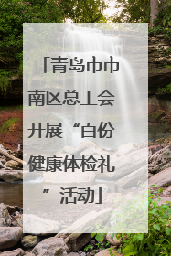 青岛市市南区总工会开展“百份健康体检礼”活动