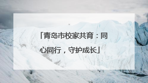 青岛市校家共育：同心同行，守护成长