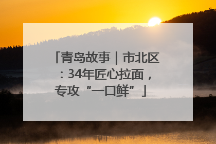 青岛故事｜市北区：34年匠心拉面，专攻“一口鲜”