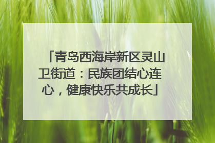 青岛西海岸新区灵山卫街道：民族团结心连心，健康快乐共成长