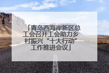 青岛西海岸新区总工会召开工会助力乡村振兴“十大行动”工作推进会议