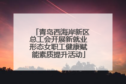青岛西海岸新区总工会开展新就业形态女职工健康赋能素质提升活动