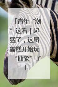 青年“潮”这看｜起猛了，这届雪糕开始玩“抽象”了