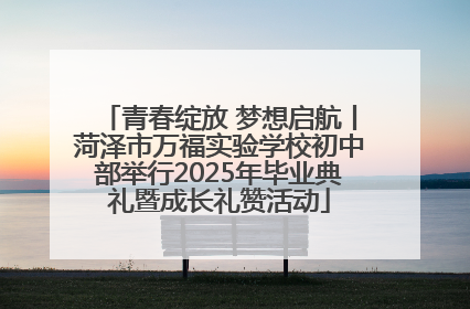 青春绽放 梦想启航丨菏泽市万福实验学校初中部举行2025年毕业典礼暨成长礼赞活动