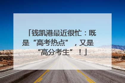 钱凯港最近很忙：既是“高考热点”，又是“高分考生”！
