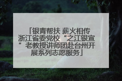 银青帮扶 薪火相传 浙江省委党校“之江银宣”老教授讲师团赴台州开展系列志愿服务
