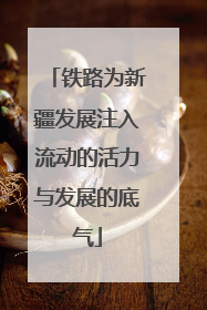 铁路为新疆发展注入流动的活力与发展的底气