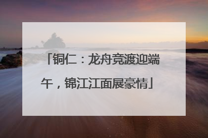 铜仁：龙舟竞渡迎端午，锦江江面展豪情