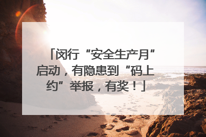 闵行“安全生产月”启动，有隐患到“码上约”举报，有奖！