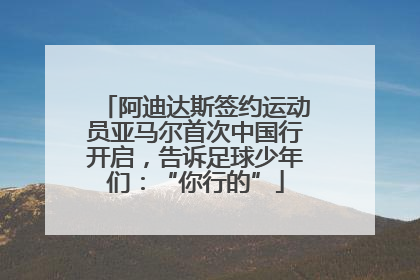 阿迪达斯签约运动员亚马尔首次中国行开启，告诉足球少年们：“你行的”