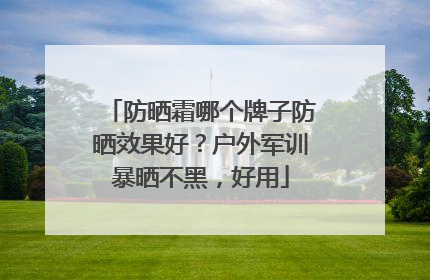 防晒霜哪个牌子防晒效果好？户外军训暴晒不黑，好用