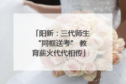 阳新：三代师生“同框送考” 教育薪火代代相传