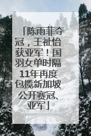 陈雨菲夺冠，王祉怡获亚军！国羽女单时隔11年再度包揽新加坡公开赛冠、亚军