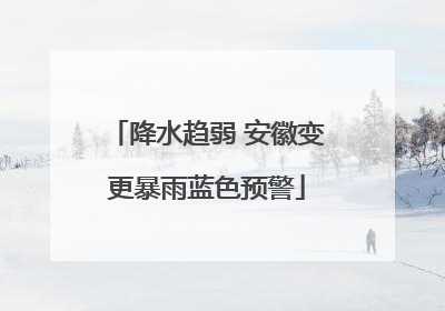 降水趋弱 安徽变更暴雨蓝色预警