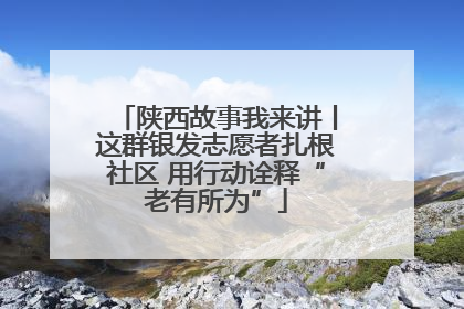 陕西故事我来讲丨这群银发志愿者扎根社区 用行动诠释“老有所为”