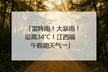 雷阵雨！大暴雨！最高34℃！江西端午假期天气→