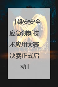 雄安安全应急创新技术应用大赛决赛正式启动