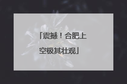 震撼！合肥上空极其壮观