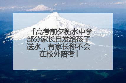 高考前夕衡水中学部分家长自发给孩子送水，有家长称不会在校外陪考