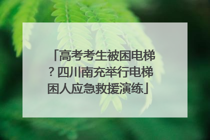 高考考生被困电梯？四川南充举行电梯困人应急救援演练
