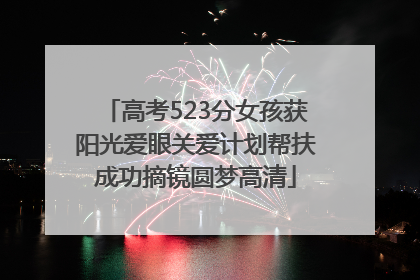 高考523分女孩获阳光爱眼关爱计划帮扶成功摘镜圆梦高清