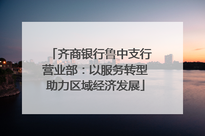 齐商银行鲁中支行营业部：以服务转型助力区域经济发展
