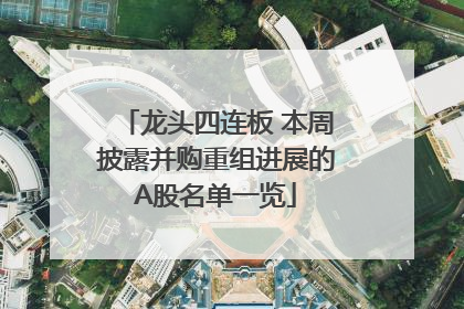 龙头四连板 本周披露并购重组进展的A股名单一览