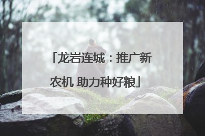 龙岩连城：推广新农机 助力种好粮