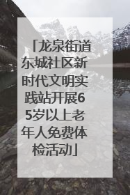 龙泉街道东城社区新时代文明实践站开展65岁以上老年人免费体检活动