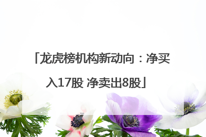 龙虎榜机构新动向：净买入17股 净卖出8股