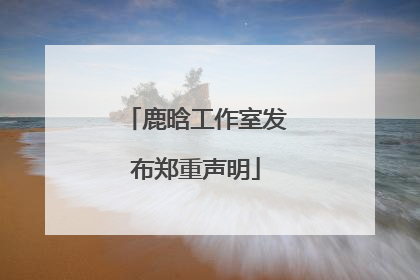 鹿晗工作室发布郑重声明