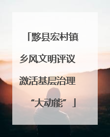 黟县宏村镇乡风文明评议激活基层治理“大动能”