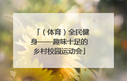 （体育）全民健身——趣味十足的乡村校园运动会