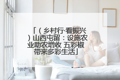 （乡村行·看振兴）山西屯留：设施农业助农增收 五彩椒带来多彩生活